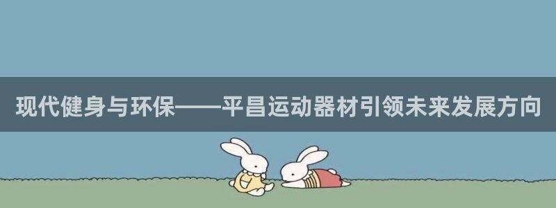 风速体育官方正版app集团官网首页：现代健身与环保——平昌运