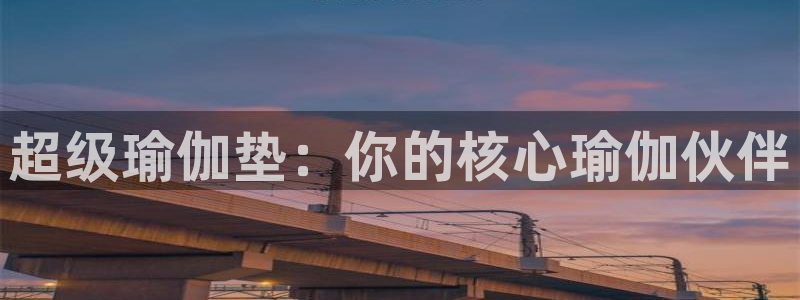 风速体育官网下载注册：超级瑜伽垫：你的核心瑜伽伙伴