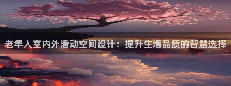 风速官方集团官网：老年人室内外活动空间设计：提升生活品质的智