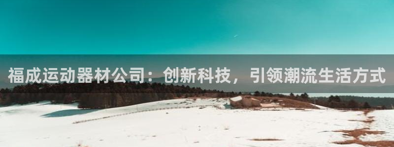 风速体育官网下载开户：福成运动器材公司：创新科技，引领潮流生